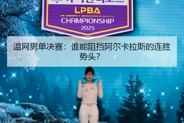 温网男单决赛：谁能阻挡阿尔卡拉斯的连胜势头？