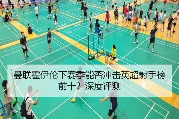 曼联霍伊伦下赛季能否冲击英超射手榜前十？深度评测